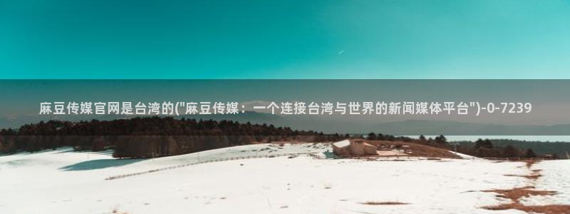麻豆视频官方合集：麻豆传媒官网是台湾的(\