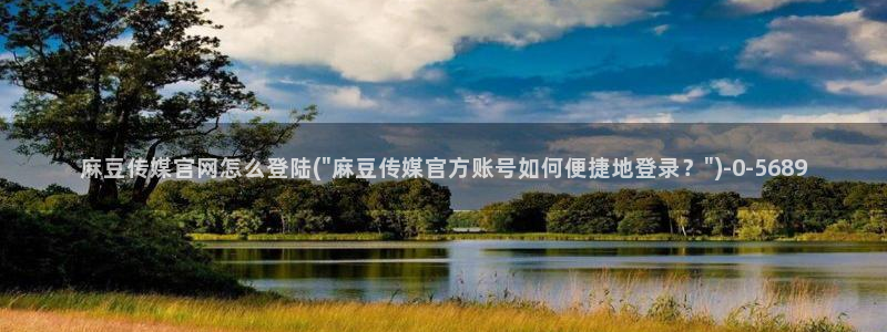 麻豆视频 下载高清：麻豆传媒官网怎么登陆(\
