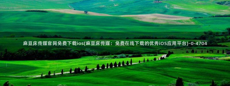 麻豆视频 高清页面：麻豆床传媒官网免费下载ios(麻