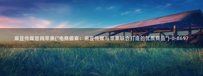 麻豆 合集推荐：麻豆传媒官网苹果(\