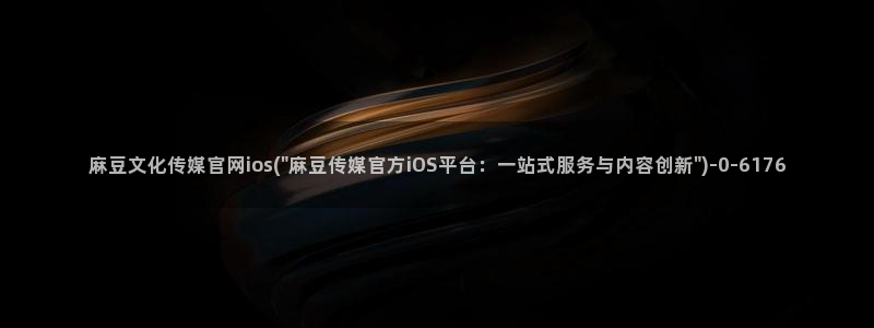 麻豆精选视频：麻豆文化传媒官网ios(\