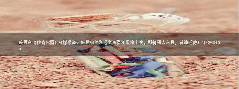 麻豆视频 完整版完整版：麻豆台湾传媒官网(\