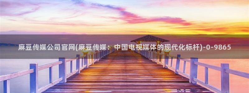 麻豆下载推荐：麻豆传媒公司官网(麻豆传媒：中国电视媒体的