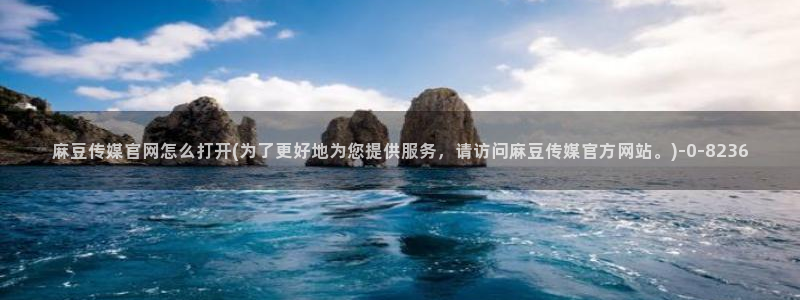麻豆视频精选更新：麻豆传媒官网怎么打开(为了更好